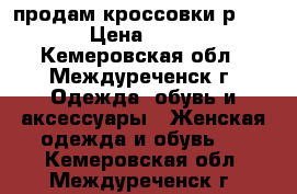 продам кроссовки р. 37 › Цена ­ 850 - Кемеровская обл., Междуреченск г. Одежда, обувь и аксессуары » Женская одежда и обувь   . Кемеровская обл.,Междуреченск г.